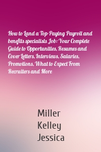 How to Land a Top-Paying Payroll and benefits specialists Job: Your Complete Guide to Opportunities, Resumes and Cover Letters, Interviews, Salaries, Promotions, What to Expect From Recruiters and More