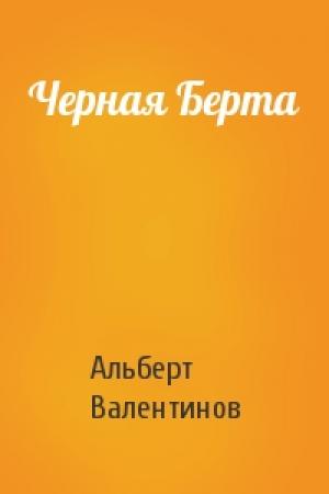 Обложка книги «Черная Берта» — Альберт Валентинов