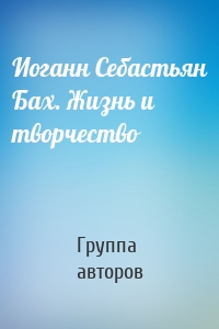 Иоганн Себастьян Бах. Жизнь и творчество