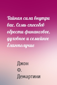 Тайная сила внутри вас. Семь способов обрести финансовое, духовное и семейное благополучие