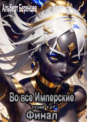 Обложка книги «Во все Имперские ТОМ 12. Финал» — Альберт Беренцев