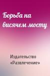 Издательство «Развлечение» - Борьба на висячем мосту
