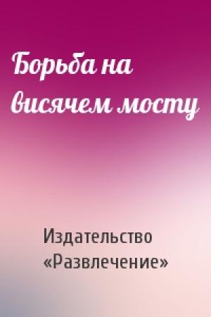 Обложка книги «Борьба на висячем мосту» — Издательство «Развлечение»