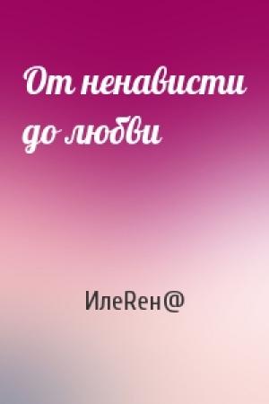 Обложка книги «От ненависти до любви» — ИлеRен@