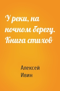 У реки, на ночном берегу. Книга стихов