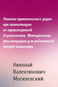 Решение практических задач при аттестации по транспортной безопасности. Методические рекомендации для работников второй категории