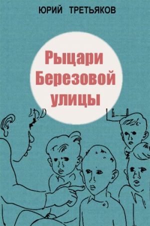 Обложка книги «Рыцари Березовой улицы» — Юрий Третьяков