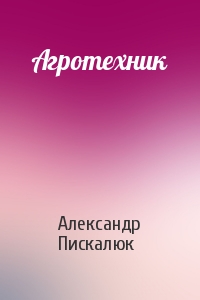 Александр Пискалюк - Агротехник