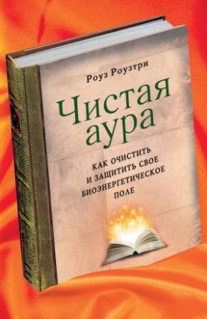 Обложка книги «Чистая аура. Как очистить и защитить свое биоэнергетическое поле» — Роуз Роузтри