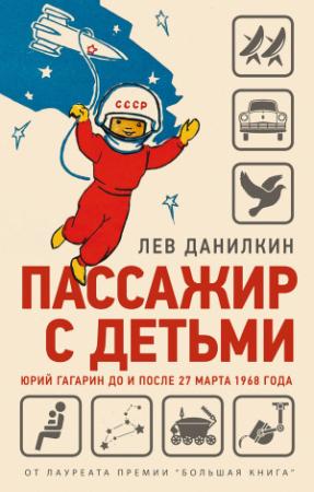 Обложка книги «Пассажир с детьми. Юрий Гагарин до и после 27 марта 1968 года» — Лев Данилкин