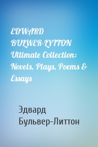 EDWARD BULWER-LYTTON Ultimate Collection: Novels, Plays, Poems & Essays