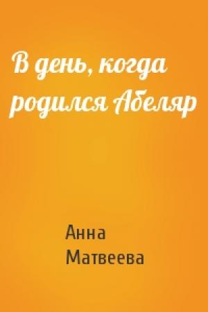 Обложка книги «В день, когда родился Абеляр» — Анна Матвеева