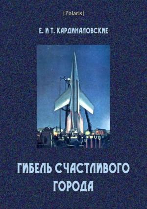 Обложка книги «Гибель счастливого города» — Елизавета Кардиналовская, Татьяна Кардиналовская