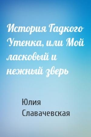 Обложка книги «История Гадкого Утенка, или Мой ласковый и нежный зверь» — Юлия Владимировна Славачевская