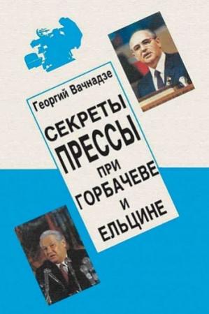 Обложка книги «Секреты прессы при Гобачеве и Ельцине» — Георгий Вачнадзе