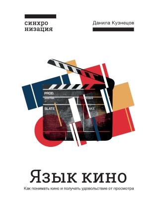 Обложка книги «Язык кино. Как понимать кино и получать удовольствие от просмотра» — Данила Кузнецов
