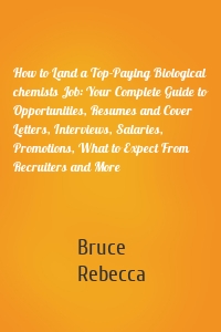 How to Land a Top-Paying Biological chemists Job: Your Complete Guide to Opportunities, Resumes and Cover Letters, Interviews, Salaries, Promotions, What to Expect From Recruiters and More