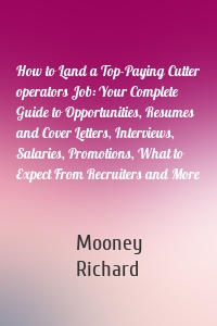 How to Land a Top-Paying Cutter operators Job: Your Complete Guide to Opportunities, Resumes and Cover Letters, Interviews, Salaries, Promotions, What to Expect From Recruiters and More