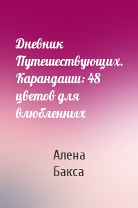 Дневник Путешествующих. Карандаши: 48 цветов для влюбленных
