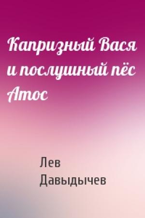 Обложка книги «Капризный Вася и послушный пёс Атос» — Лев Давыдычев