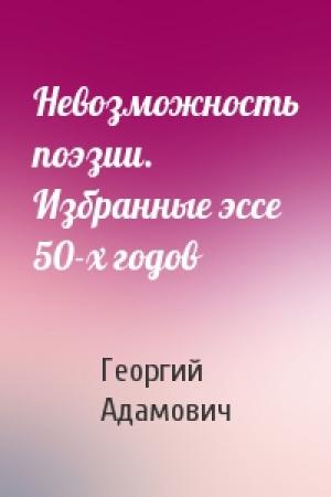 Обложка книги «Невозможность поэзии. Избранные эссе 50-х годов» — Георгий Адамович