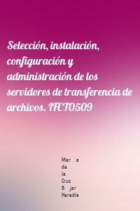 Selección, instalación, configuración y administración de los servidores de transferencia de archivos. IFCT0509