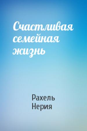 Обложка книги «Счастливая семейная жизнь» — Рахель Нерия
