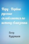 Петр Кудряшов - Перу - Первые русские сплавляются по истоку Амазонки