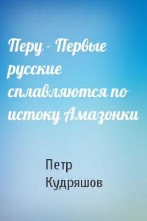 Обложка книги «Перу - Первые русские сплавляются по истоку Амазонки» — Петр Кудряшов