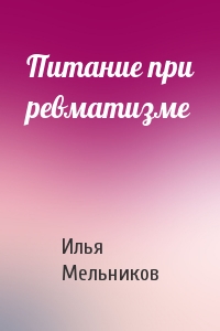 Илья Мельников - Питание при ревматизме