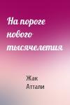 Жак Аттали - На пороге нового тысячелетия