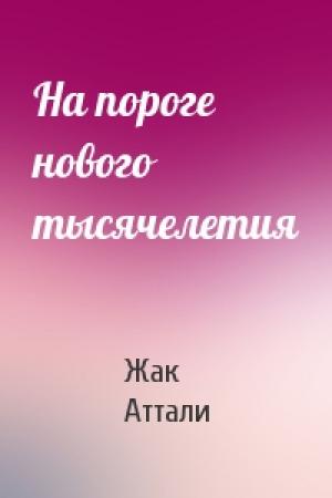 Обложка книги «На пороге нового тысячелетия» — Жак Аттали