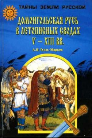 Обложка книги «Домонгольская Русь в летописных сводах V-XIII вв.» — Алексей Гудзь-Марков