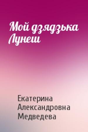 Обложка книги «Мой дзядзька Лунеш» — Екатерина Александровна Медведева
