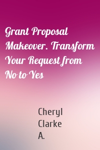 Grant Proposal Makeover. Transform Your Request from No to Yes