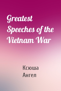 Greatest Speeches of the Vietnam War