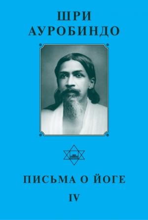 Обложка книги «Шри Ауробиндо. Письма о Йоге – IV» — Шри Ауробиндо