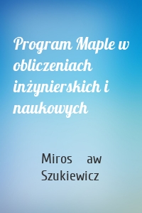 Program Maple w obliczeniach inżynierskich i naukowych