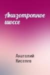 Анатолий Киселев - Анизотропное шоссе