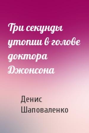 Обложка книги «Три секунды утопии в голове доктора Джонсона» — Денис Шаповаленко