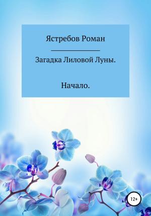 Обложка книги «Загадка Лиловой Луны. Начало» — Роман Ястребов