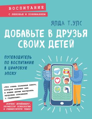Обложка книги «Добавьте в друзья своих детей. Путеводитель по воспитанию в цифровую эпоху» — Ялда Улс