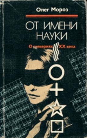 Обложка книги «От имени науки. О суевериях XX века» — Олег Мороз