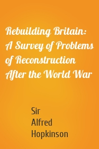 Rebuilding Britain: A Survey of Problems of Reconstruction After the World War