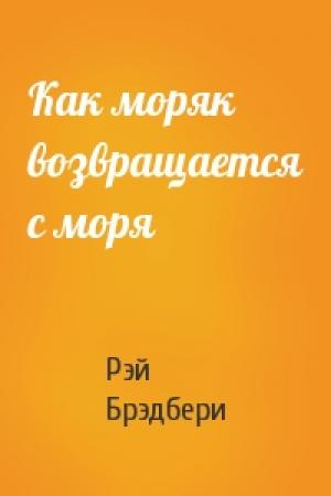 Обложка книги «Как моряк возвращается с моря» — Рэй Брэдбери