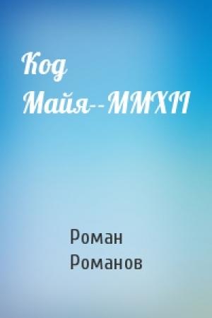 Обложка книги «Код Майя--MMXII» — Роман Романов