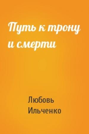 Обложка книги «Путь к трону и смерти» — Любовь Ильченко