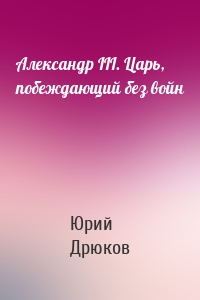 Александр III. Царь, побеждающий без войн