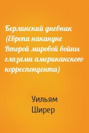 Обложка книги «Берлинский дневник (Европа накануне Второй мировой войны глазами американского корреспондента)» — Уильям Ширер