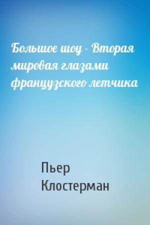 Обложка книги «Большое шоу - Вторая мировая глазами французского летчика» — Пьер Клостерман